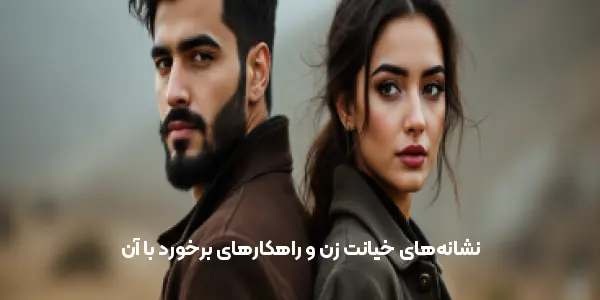 نشانه‌های خیانت زن و راهکارهای برخورد با آن
