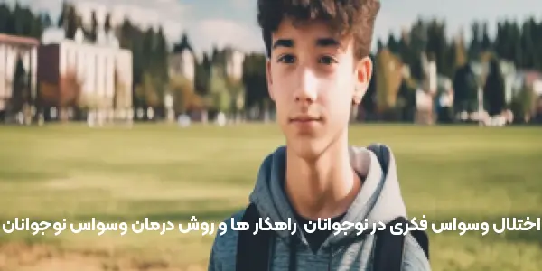 اختلال وسواس فکری در نوجوانان | راهکار ها و روش درمان وسواس نوجوانان