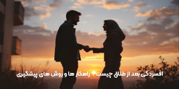 افسردگی بعد از طلاق چیست ؟ | راهکار ها و روش های پیشگیری
